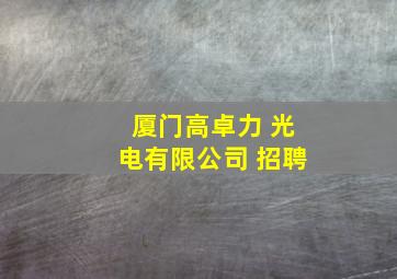 厦门高卓力 光电有限公司 招聘